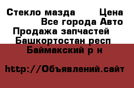 Стекло мазда 626 › Цена ­ 1 000 - Все города Авто » Продажа запчастей   . Башкортостан респ.,Баймакский р-н